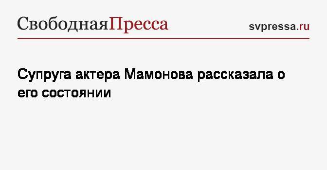 Александр Числов - Петр Мамонов - Ольга Мамонова - Супруга актера Мамонова рассказала о его состоянии - svpressa.ru - Россия