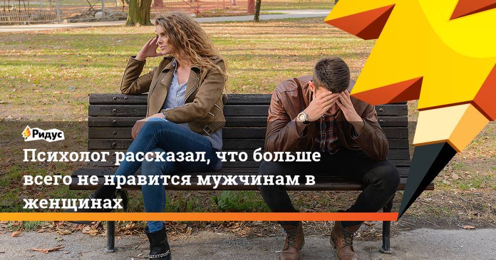 Александр Шахов - Психолог рассказал, что больше всего не нравится мужчинам в женщинах - ridus.ru