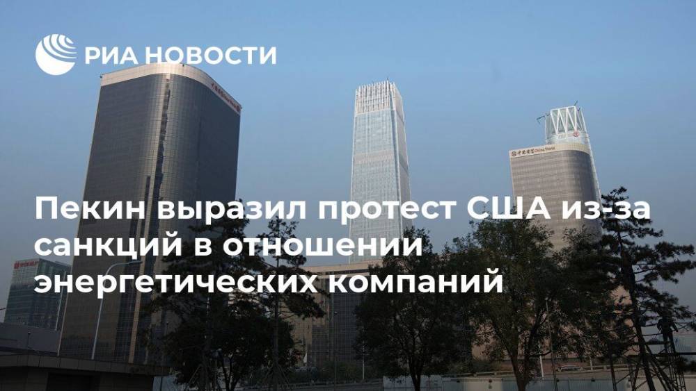 Пекин выразил протест США из-за санкций в отношении энергетических компаний - ria.ru - Китай - США - county Power