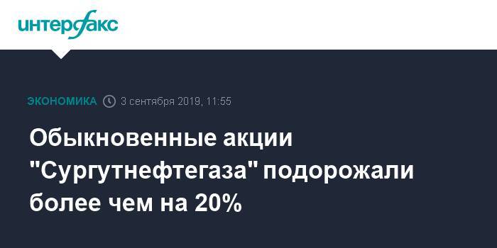Обыкновенные акции "Сургутнефтегаза" подорожали более чем на 20% - interfax.ru - Москва - Сургутнефтегаз