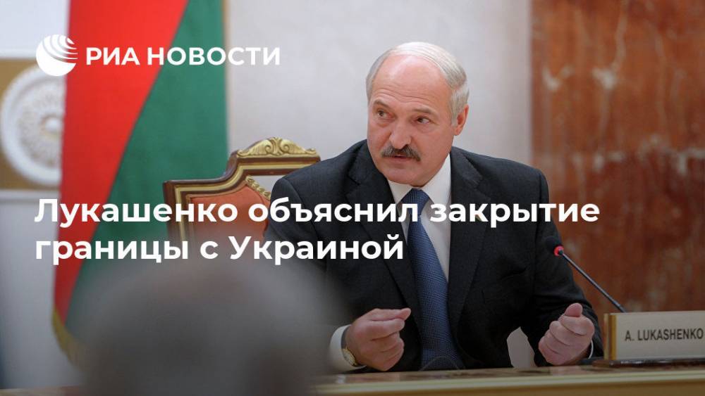 Александр Лукашенко - Лукашенко объяснил, почему Белоруссия решила закрыть границу с Украиной - ria.ru - Украина - Белоруссия - Минск - Александр Лукашенко