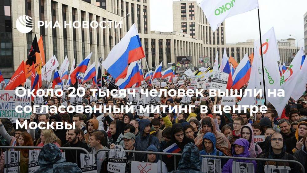 Михаил Светов - Около 20 тысяч человек вышли на согласованный митинг в центре Москвы - ria.ru - Москва - Россия - Москва