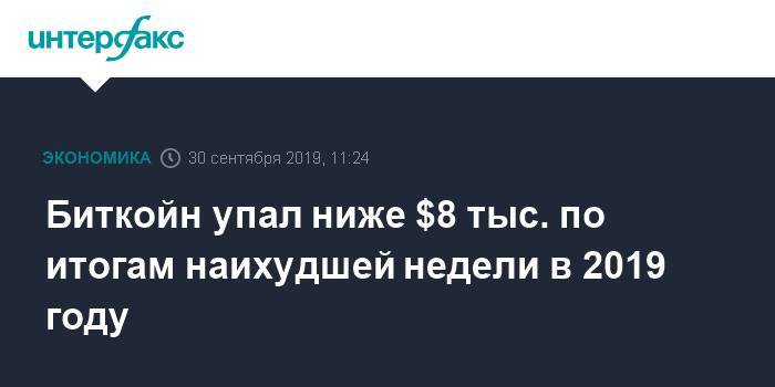 Биткойн упал ниже $8 тыс. по итогам наихудшей недели в 2019 году - interfax.ru - Москва