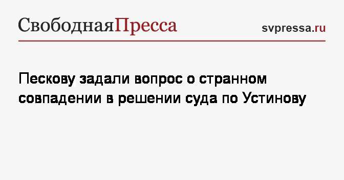 Павел Устинов - Дмитрий Песков - Виктор Золотов - Пескову задали вопрос о странном совпадении в решении суда по Устинову - svpressa.ru