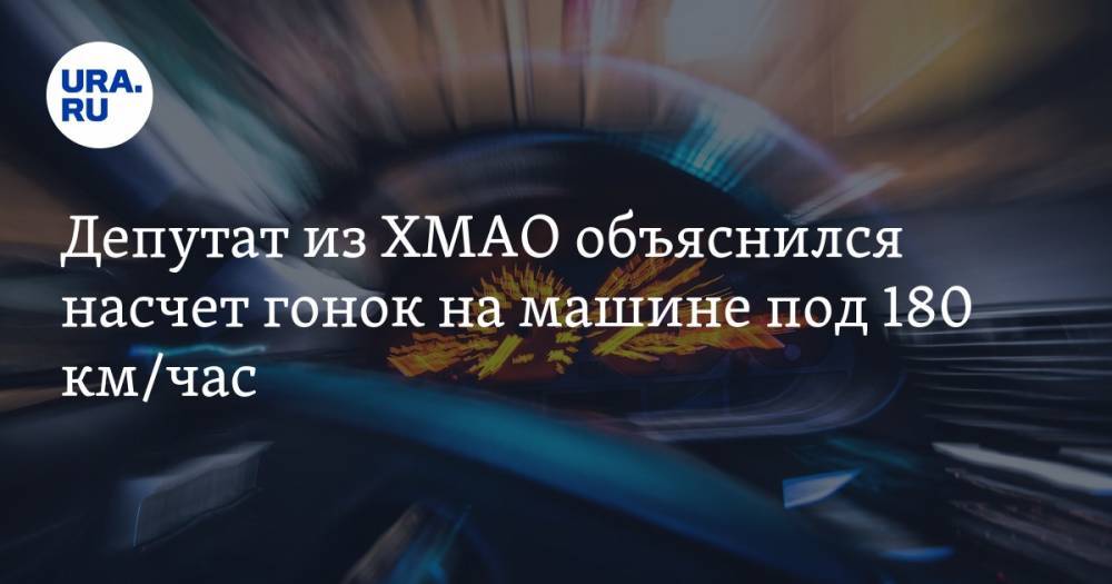 Депутат из ХМАО объяснился насчет гонок на машине под 180 км/час - ura.news - Югра - Советский