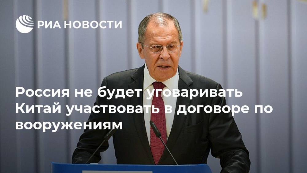 Сергей Лавров - Россия не будет уговаривать Китай участвовать в договоре по вооружениям - ria.ru - Москва - Россия - Китай - США