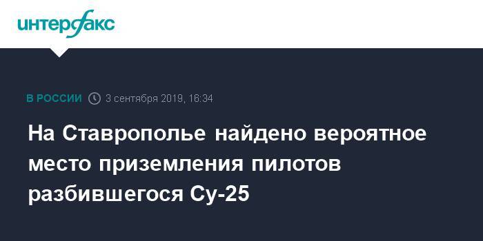 На Ставрополье найдено вероятное место приземления пилотов разбившегося Су-25 - interfax.ru - Москва