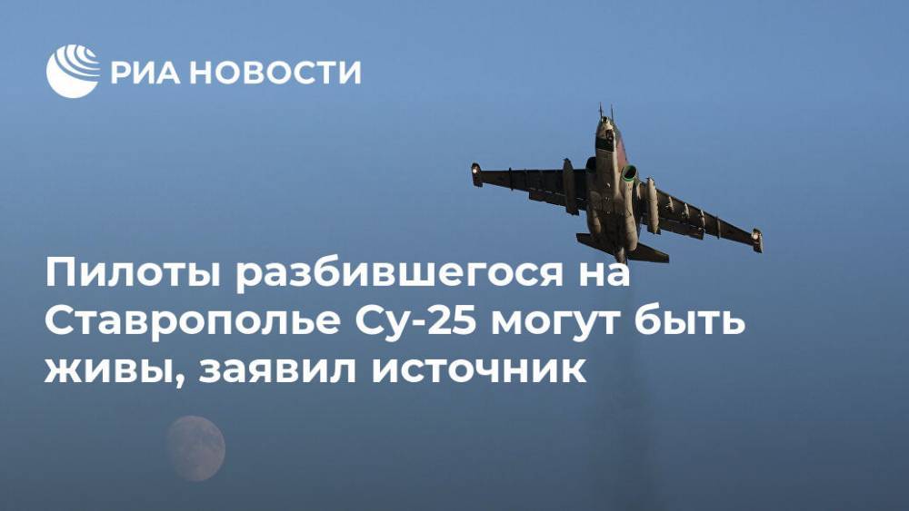 Пилоты разбившегося на Ставрополье Су-25 могут быть живы, заявил источник - ria.ru - Россия - Ставрополье - Пятигорск
