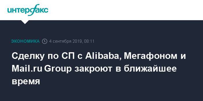 Кирилл Дмитриев - Сделку по СП с Alibaba, Мегафоном и Mail.ru Group закроют в ближайшее время - interfax.ru - Москва - Россия - Alibaba