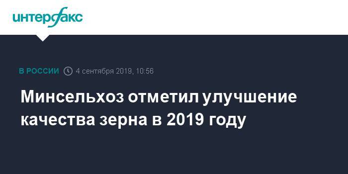 Минсельхоз отметил улучшение качества зерна в 2019 году - interfax.ru - Москва - Россия