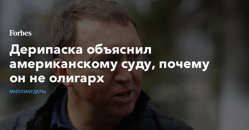 Олег Дерипаска - Дерипаска объяснил американскому суду, почему он не олигарх - forbes.ru - США - Колумбия