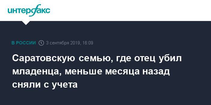 Саратовскую семью, где отец убил младенца, меньше месяца назад сняли с учета - interfax.ru - Москва - р-н Кировский