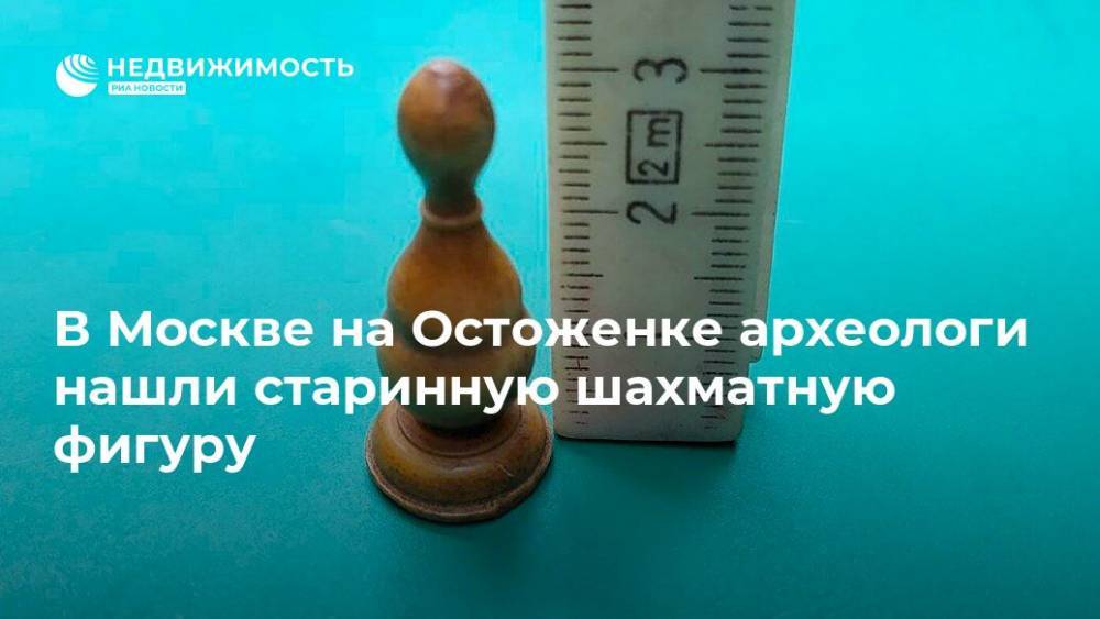 В Москве на Остоженке археологи нашли старинную шахматную фигуру - realty.ria.ru - Москва - Москва