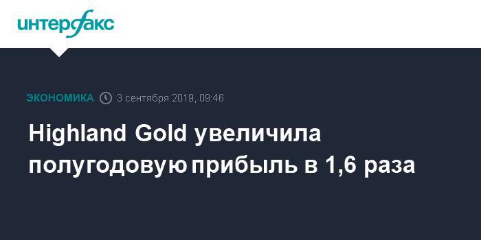 Highland Gold увеличила полугодовую прибыль в 1,6 раза - interfax.ru - Москва - Забайкалье - Великобритания