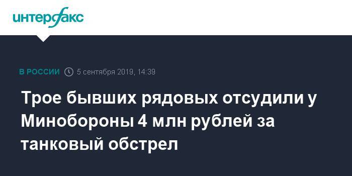 Дмитрий Герасимов - Трое бывших рядовых отсудили у Минобороны 4 млн рублей за танковый обстрел - interfax.ru - Москва - Ленинградская обл.