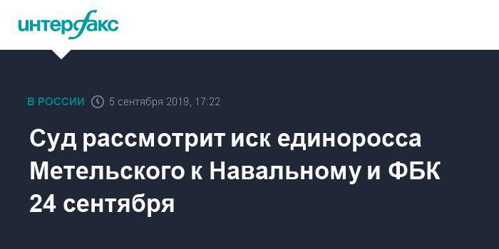 Алексей Навальный - Константин Янкаускас - Андрей Метельский - Суд рассмотрит иск единоросса Метельского к Навальному и ФБК 24 сентября - interfax.ru - Москва - Россия