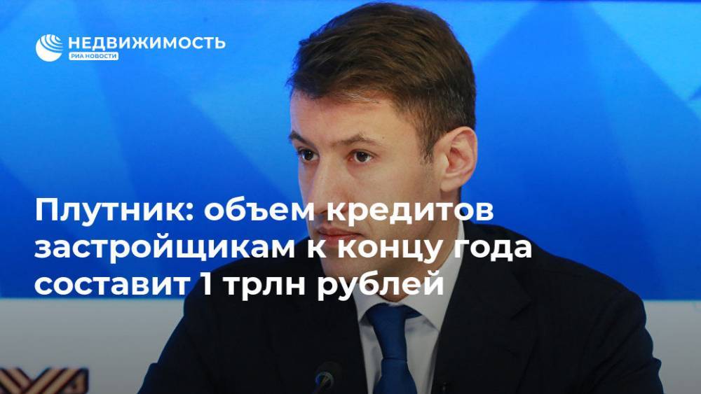 Александр Плутник - Плутник: объем кредитов застройщикам к концу года составит 1 трлн рублей - realty.ria.ru - Россия - Владивосток