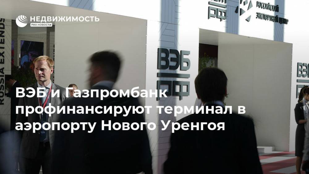 ВЭБ и Газпромбанк профинансируют терминал в аэропорту Нового Уренгоя - realty.ria.ru - Россия - Владивосток - Новый Уренгой