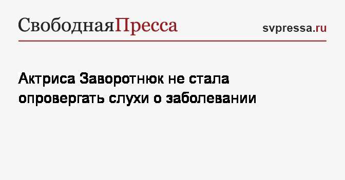 Анастасия Заворотнюк - Актриса Заворотнюк не стала опровергать слухи о заболевании - svpressa.ru - Екатеринбург