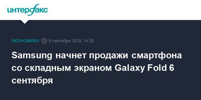 Samsung начнет продажи смартфона со складным экраном Galaxy Fold 6 сентября - interfax.ru - Москва - Южная Корея - США - Англия - Германия - Франция