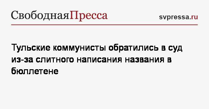 Элла Памфилова - Юрий Чайка - Геннадий Зюганов - Тульские коммунисты обратились в суд из-за слитного написания названия в бюллетене - svpressa.ru - Россия - Тула - Тульская обл.