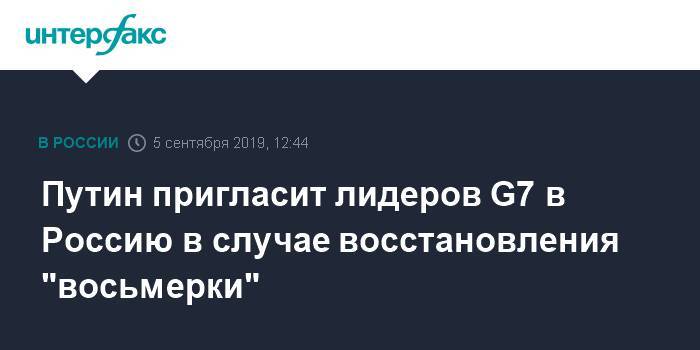 Владимир Путин - Путин пригласит лидеров G7 в Россию в случае восстановления "восьмерки" - interfax.ru - Москва - Россия - Владимир Путин