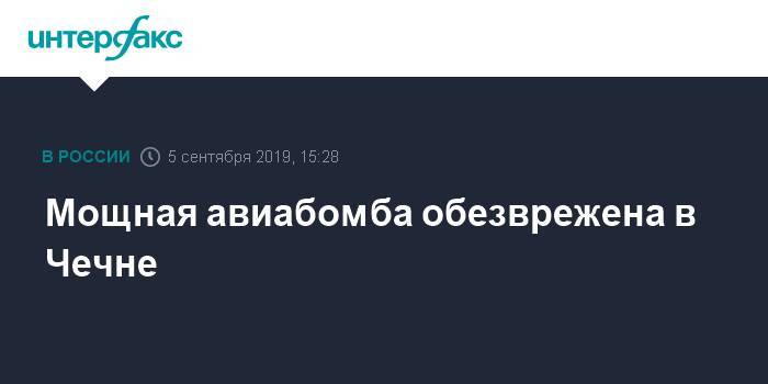 Мощная авиабомба обезврежена в Чечне - interfax.ru - Москва - Россия - респ. Чечня - район Ачхой-Мартановский