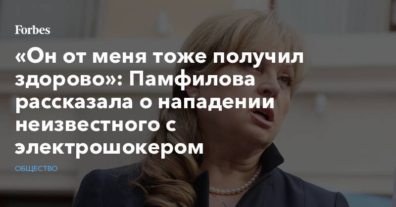 Элла Памфилова - «Он от меня тоже получил здорово»: Памфилова рассказала о нападении неизвестного с электрошокером - forbes.ru - Россия