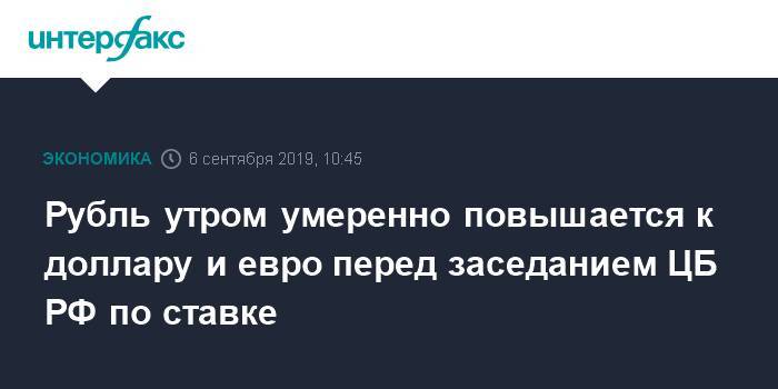 Рубль утром умеренно повышается к доллару и евро перед заседанием ЦБ РФ по ставке - interfax.ru - Москва - Россия - США