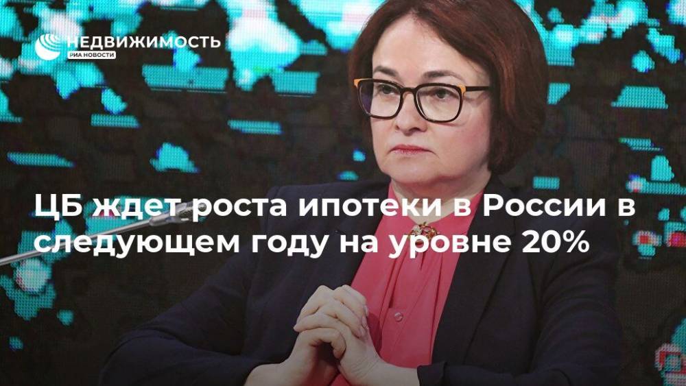 Эльвира Набиуллина - ЦБ ждет роста ипотеки в России в следующем году на уровне 20% - realty.ria.ru - Москва - Россия