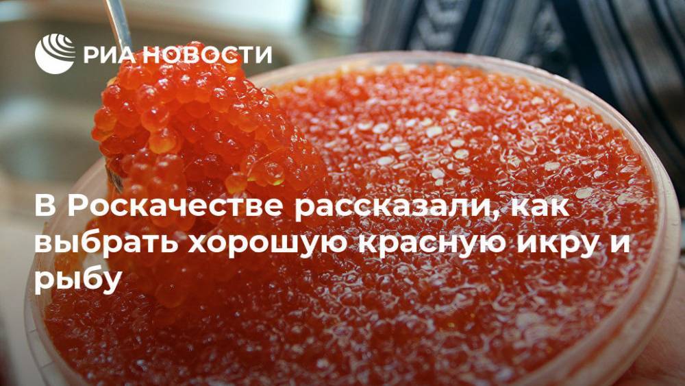 Максим Протасов - В Роскачестве рассказали, как выбрать хорошую красную икру и рыбу - ria.ru - Владивосток