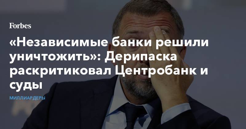 Олег Дерипаска - «Независимые банки решили уничтожить»: Дерипаска раскритиковал Центробанк и суды - forbes.ru - Россия - США - Владивосток