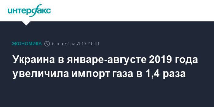 Украина в январе-августе 2019 года увеличила импорт газа в 1,4 раза - interfax.ru - Москва - Украина - Венгрия - Польша - Словакия