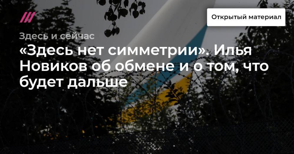 Кирилл Вышинский - «Здесь нет симметрии». Илья Новиков об обмене и о том, что будет дальше - tvrain.ru - Москва - Россия - Украина - Киев