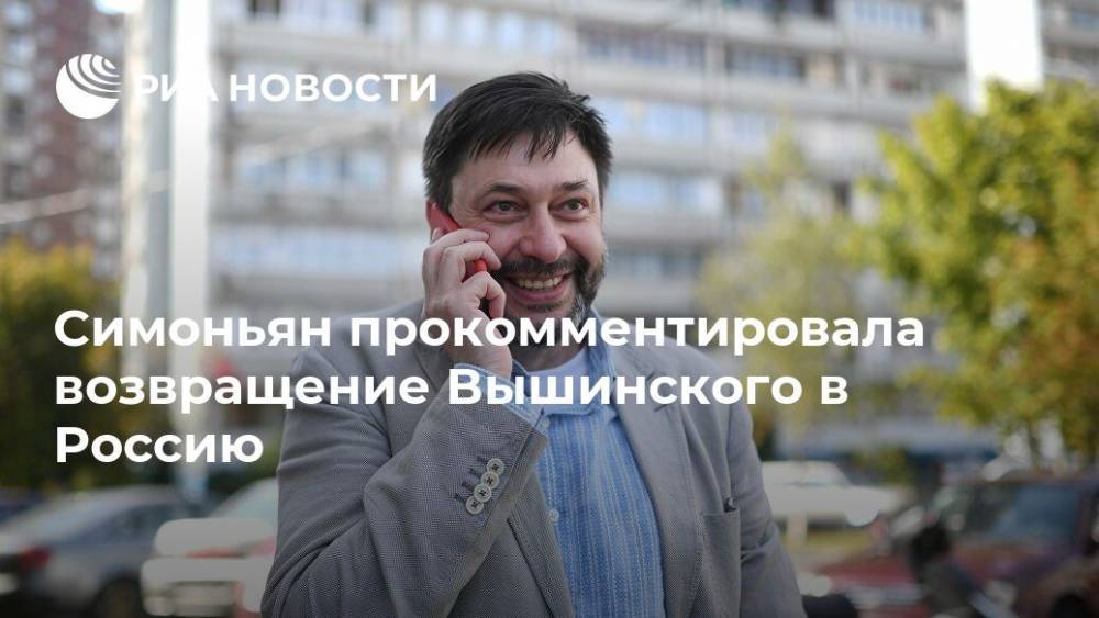 Кирилл Вышинский - Маргарита Симоньян - Симоньян прокомментировала возвращение Вышинского в Россию - ria.ru - Москва - Россия - Украина - Владимир Путин