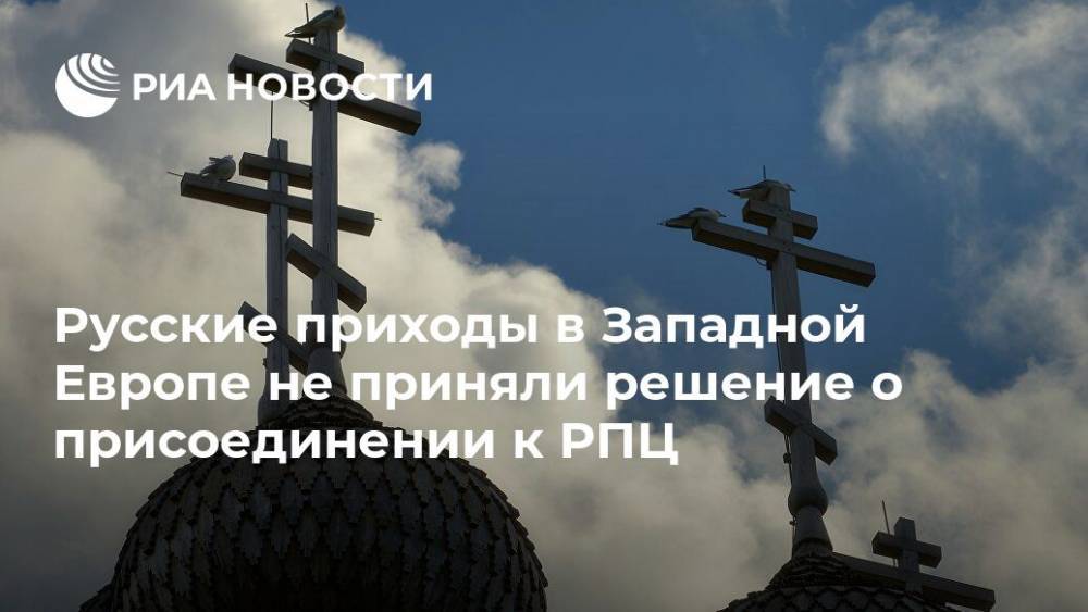 Русские приходы в Западной Европе не приняли решение о присоединении к РПЦ - ria.ru - Москва - Париж