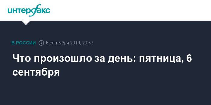 Элла Памфилова - Что произошло за день: пятница, 6 сентября - interfax.ru - Москва - Россия