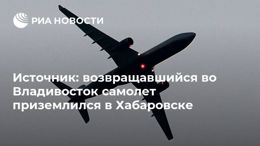 Источник: возвращавшийся во Владивосток самолет приземлился в Хабаровске - ria.ru - Пекин - Хабаровск - Владивосток