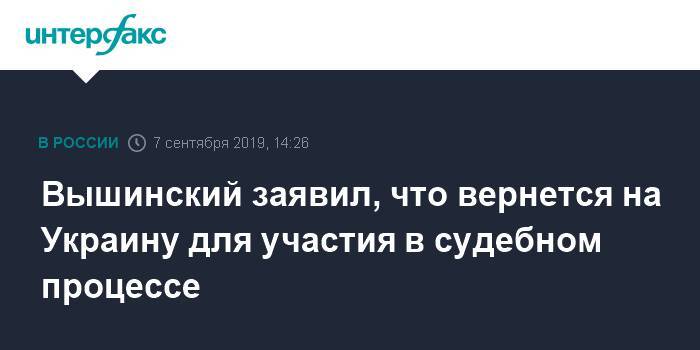 Кирилл Вышинский - Вышинский заявил, что вернется на Украину для участия в судебном процессе - interfax.ru - Москва - Россия - Украина - Киев