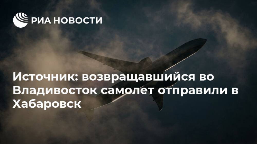 Источник: возвращавшийся во Владивосток самолет отправили в Хабаровск - ria.ru - Пекин - Хабаровск - Владивосток