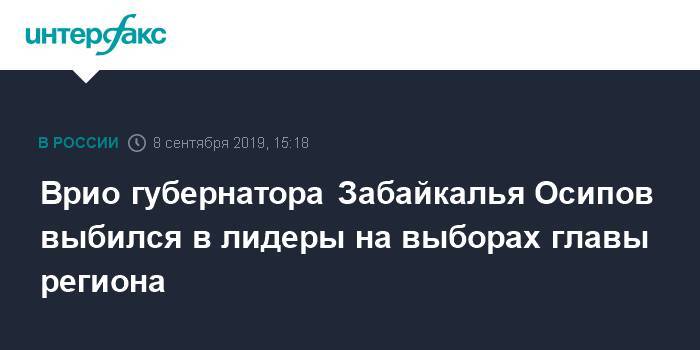 Александр Осипов - Врио губернатора Забайкалья Осипов выбился в лидеры на выборах главы региона - interfax.ru - Москва - Забайкальский край