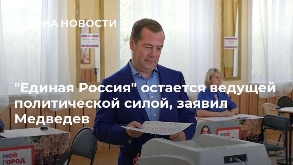Дмитрий Медведев - "Единая Россия" остается ведущей политической силой, заявил Медведев - ria.ru - Москва - Россия