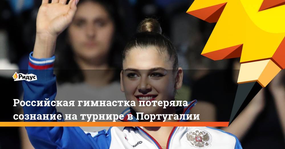 Александра Солдатова - Российская гимнастка потеряла сознание на турнире в Португалии - ridus.ru - Россия - Португалия