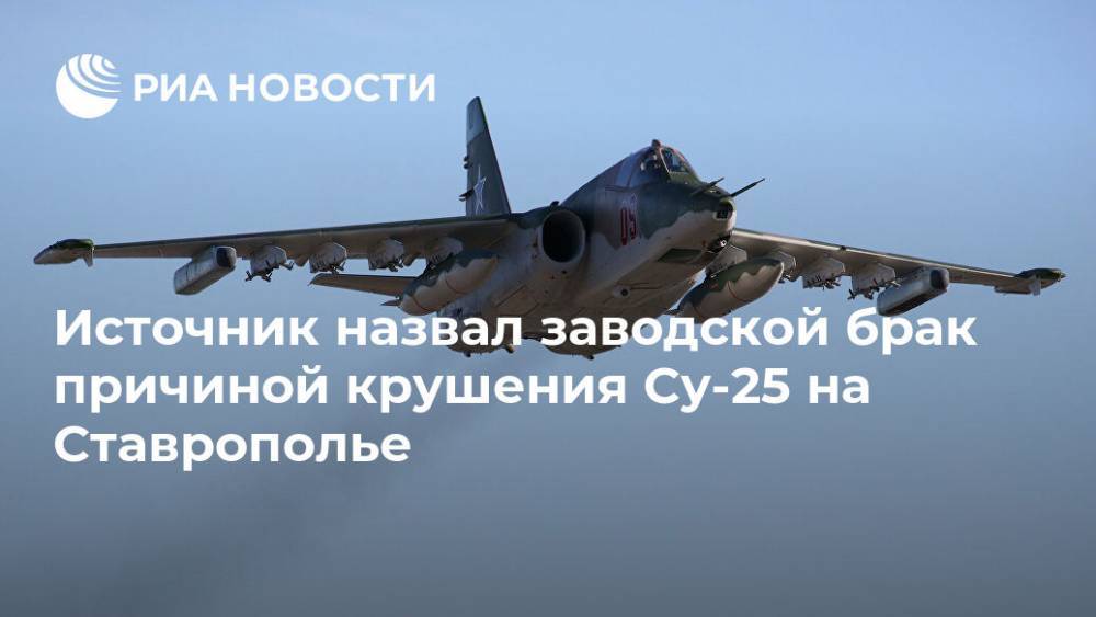 Источник назвал причиной крушения Су-25 на Ставрополье заводской брак - ria.ru - Ростов-На-Дону - Ставрополье - Пятигорск