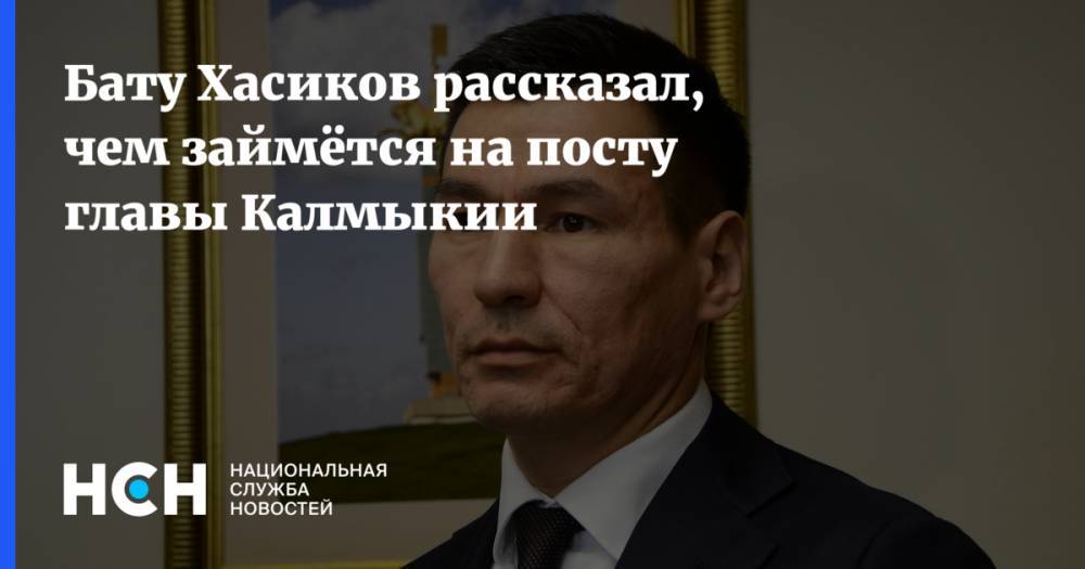Бату Хасиков - Бату Хасиков рассказал, чем займётся на посту главы Калмыкии - nsn.fm - Россия - респ. Калмыкия