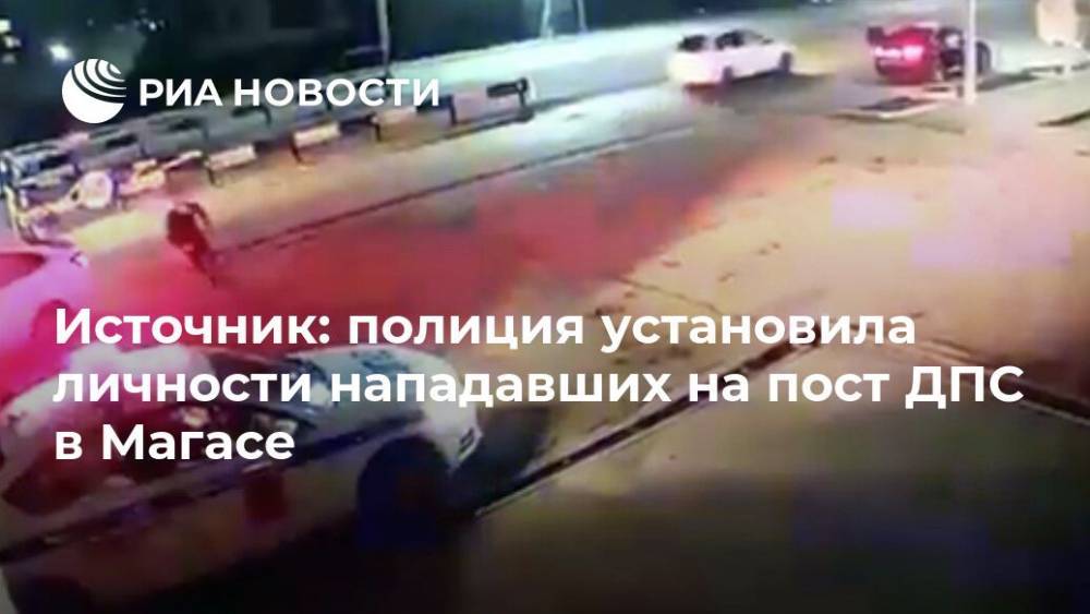 Источник: полиция установила личности нападавших на пост ДПС в Магасе - ria.ru - Нальчик