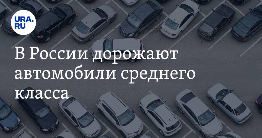 В России дорожают автомобили среднего класса - ura.news - Россия