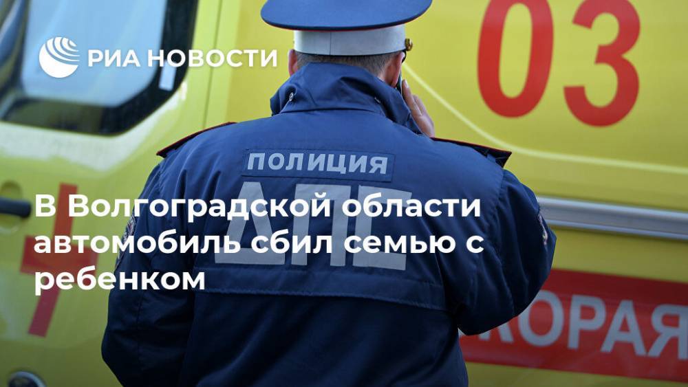 В Волгоградской области автомобиль сбил семью с ребенком - ria.ru - Волгоград - район Среднеахтубинский