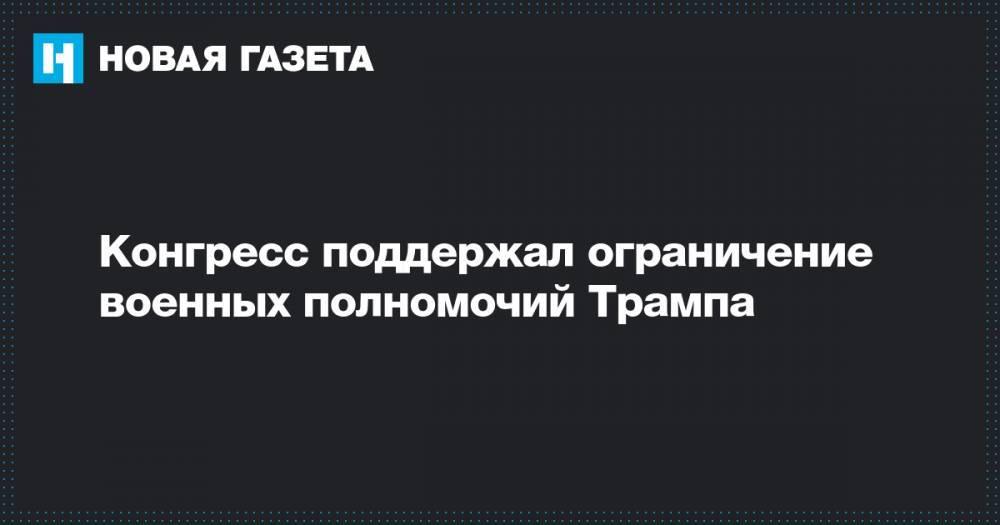 Дональд Трамп - Конгресс поддержал ограничение военных полномочий Трампа - novayagazeta.ru - США - Иран