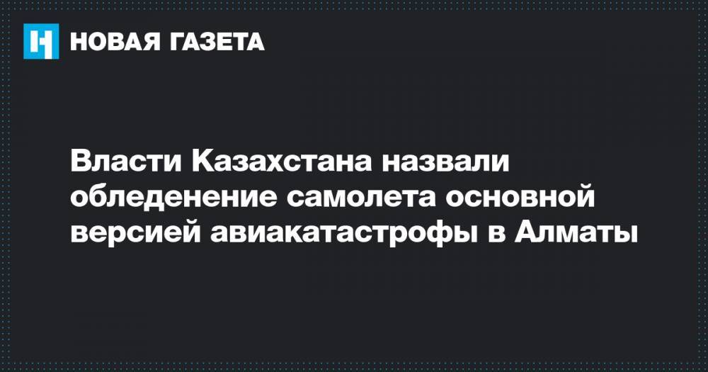 Роман Скляр - Власти Казахстана назвали обледенение самолета основной версией авиакатастрофы в Алматы - novayagazeta.ru - Казахстан - Алма-Ата